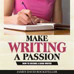 MAKE WRITING A PASSION: HOW TO BECOME A cover image