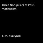 THREE NON-PILLARS OF POST-MODERNISM cover image