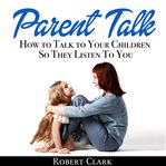 PARENT TALK: HOW TO TALK TO YOUR CHILDRE cover image