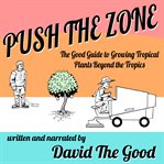 PUSH THE ZONE: THE GOOD GUIDE TO GROWING cover image