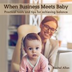When business meets baby: practical tools and tips for achieving balance cover image