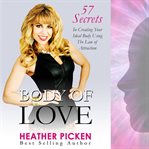 Body of love : 57 secrets in creating your ideal body using the law of attraction cover image