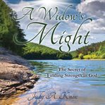 A widow's might : the secret of finding strength in God cover image