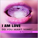 I AM LOVE: DO YOU WANT SOME? cover image