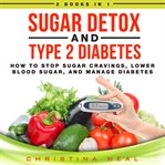 Sugar detox and type 2 diabetes: 2 books in 1: how to stop sugar cravings, lower blood sugar, and cover image