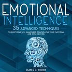 Emotional intelligence: 35 advanced techniques to mastering self awareness, controlling your emot cover image