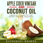 Apple cider vinegar and coconut oil: essential recipes to lose weight and heal your body cover image
