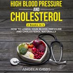 High blood pressure and cholesterol: 2 books in 1: how to lower your blood pressure and cholester cover image