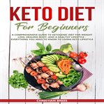 Keto diet for beginners : a comprehensive guide to ketogenic diet  for  weight loss, healing body cover image