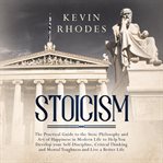 Stoicism: the practical guide to the stoic philosophy and art of happiness in modern life to help cover image