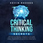 Critical thinking secrets: discover the practical fundamental skills and tools that are essential cover image