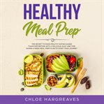 Healthy meal prep: the secret to make healthy eating easier than ever before with a delicious, ea cover image