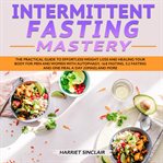 Intermittent fasting mastery: the practical guide to effortless weight loss and healing your body cover image