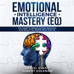 Emotional intelligence mastery (eq): the guide to mastering emotions and why it can matter more t cover image