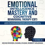 Emotional intelligence mastery and cognitive behavioral therapy (cbt) (2 books in 1): learn techn cover image