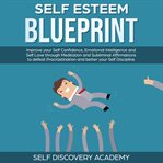 Self esteem blueprint: improve your self confidence, emotional intelligence and self love through cover image