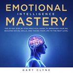Emotional intelligence mastery: the 30 day step by step practical guide to improving your eq, bui cover image