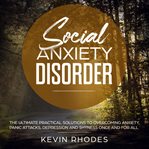 Social anxiety disorder: the ultimate practical solutions to overcoming anxiety, panic attacks, d cover image