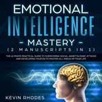 Emotional intelligence mastery (2 manuscripts in 1): the ultimate practical guide to overcoming s cover image