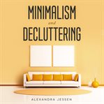 Minimalism and decluttering: discover the secrets on how to live a meaningful life and declutter cover image