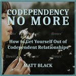 Codependency no more: how to get yourself out of codependent relationships cover image