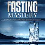 Fasting mastery: the ultimate practical guide to using authphagy, omad (one meal a day), intermit cover image