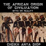 African origin of civilization - the myth or reality cover image