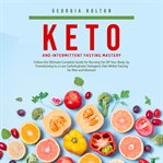 Keto and intermittent fasting mastery: follow the ultimate complete guide for burning fat off you cover image