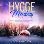 Hygge mastery: discover the danish art of happiness & mindfulness, for living in a happy cozy hom cover image