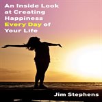 An Inside Look at Creating Happiness Every Day of Your Life cover image