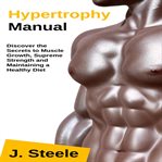 Hypertrophy Manual: Discover the Secrets to Muscle Growth, Supreme Strength and Maintaining a Health cover image