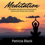 Meditation: complete mindfulness practices to overcome stress and anxiety cover image