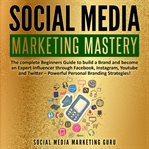 Social media marketing mastery: the complete beginners guide to build a brand and become an experien cover image