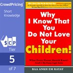 Why i know that you do not love your children!: what every parent should know? cover image