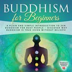 Buddhism for beginners: a plain and simple introduction to zen buddhism for busy people – discover cover image