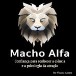 Macho alfa: confiança para conhecer a ciência e a psicologia da atração cover image