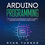 Arduino programming: the ultimate intermediate guide to learn arduino programming step by step cover image