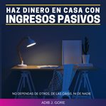 Haz dinero en casa con ingresos pasivos. No dependas de otros. Delas crisis. Ni de nadie cover image