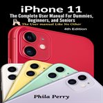 Iphone 11: the complete user manual for dummies, beginners, and seniors (the user manual like no cover image