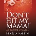 Don't hit my mama! overcoming the effects of childhood domestic violence cover image