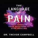 The language of pain - fast forward your recovery to stop hurting cover image