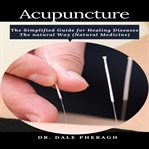 Acupuncture: the simplified guide for healing diseases the natural way cover image