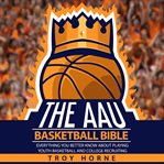 The aau basketball bible - everything you'd better know about playing youth basketball and colleg cover image