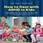 How to deal with adhd in kids: working and thriving with adhd to empower kids for success in scho cover image