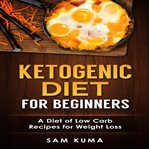 Ketogenic diet for beginners: a diet of low carb recipes for weight loss (library edition) cover image