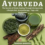 Ayurveda: the secrets of hindu healing through the ayurveda lifestyle. diet, aromatherapy,  yoga, cover image
