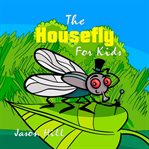 The housefly for kids (library edition) cover image