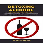 Detoxing alcohol :  recovery guide for controlling alcohol addiction, discovering happiness, find cover image