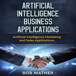 Artificial intelligence business applications: artificial intelligence marketing and sales applic cover image