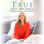 True grit and grace, turning tragedy into triumph cover image